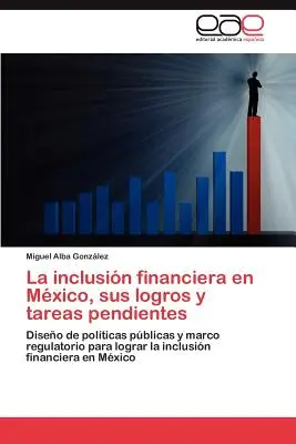 La Inclusion Financiera En Mexico, Sus Logros y Tareas Pendientes (en anglais) - La Inclusion Financiera En Mexico, Sus Logros y Tareas Pendientes