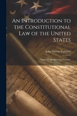 Introduction au droit constitutionnel des États-Unis : Spécialement conçu pour les étudiants, - An Introduction to the Constitutional Law of the United States: Especially Designed for Students,