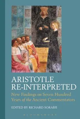 Aristote réinterprété : Nouvelles découvertes sur sept cents ans de commentaires anciens - Aristotle Re-Interpreted: New Findings on Seven Hundred Years of the Ancient Commentators