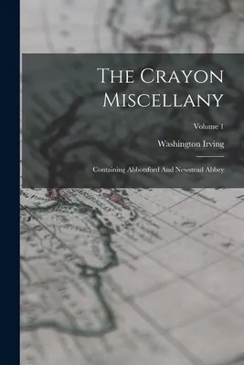 Le Florilège des Crayons : Contenant Abbotsford et l'Abbaye de Newstead ; Volume 1 - The Crayon Miscellany: Containing Abbotsford And Newstead Abbey; Volume 1