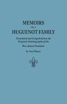 Mémoires d'une famille huguenote : Traduits et compilés à partir de l'autobiographie originale du REV. James Fontaine, et d'autres manuscrits familiaux ; Comp - Memoirs of a Huguenot Family: Translated and Compiled from the Original Autobiography of the REV. James Fontaine, and Other Family Manuscripts; Comp