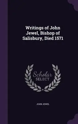 Écrits de John Jewel, évêque de Salisbury, mort en 1571 - Writings of John Jewel, Bishop of Salisbury, Died 1571