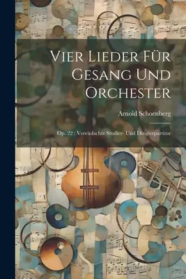 Vier Lieder fr Gesang und Orchester : Op. 22 : Vereinfachte Studier- und Dirigierpartitur - Vier Lieder fr Gesang und Orchester: Op. 22: Vereinfachte Studier- und Dirigierpartitur