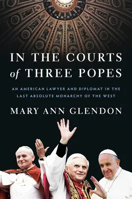 Dans la cour de trois papes : Un avocat et diplomate américain dans la dernière monarchie absolue de l'Occident - In the Courts of Three Popes: An American Lawyer and Diplomat in the Last Absolute Monarchy of the West