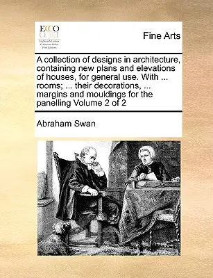 Un recueil de dessins d'architecture, contenant de nouveaux plans et élévations de maisons, pour un usage général. avec ... ... ... et de l'histoire de l'art, ... Ma - A Collection of Designs in Architecture, Containing New Plans and Elevations of Houses, for General Use. with ... Rooms; ... Their Decorations, ... Ma