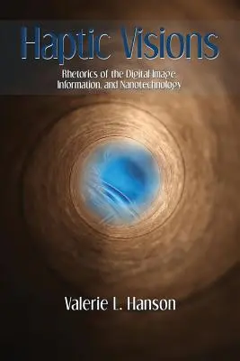 Visions haptiques : Rhétorique de l'image numérique, de l'information et de la nanotechnologie - Haptic Visions: Rhetorics of the Digital Image, Information, and Nanotechnology