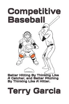 Le baseball compétitif : Mieux frapper en pensant comme un receveur et mieux lancer en pensant comme un frappeur. - Competitive Baseball: Better Hitting By Thinking Like A Catcher, and Better Pitching By Thinking Like A Hitter.