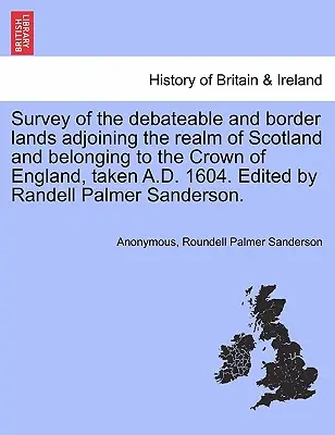 Survey of the Debateable and Border Lands Adjoining the Realm of Scotland and Belonging to the Crown of England, Taken A.D. 1604. Édité par Randell Pa - Survey of the Debateable and Border Lands Adjoining the Realm of Scotland and Belonging to the Crown of England, Taken A.D. 1604. Edited by Randell Pa
