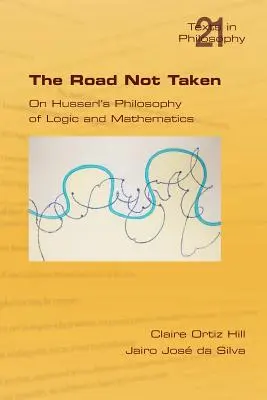 Le chemin non parcouru : la philosophie husserlienne de la logique et des mathématiques - The Road Not Taken. on Husserl's Philosophy of Logic and Mathematics