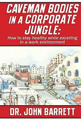 Le corps de l'homme des cavernes dans la jungle de l'entreprise : Comment rester en bonne santé tout en excellant dans un environnement de travail - Caveman Bodies in a Corporate Jungle: How to Stay Healthy While Excelling in a Work Environment