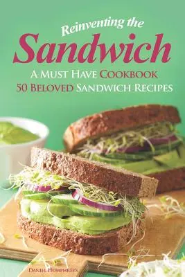 Réinventer le sandwich : Un livre de cuisine indispensable ; 50 recettes de sandwichs bien-aimées - Reinventing the Sandwich: A Must Have Cookbook; 50 Beloved Sandwich Recipes