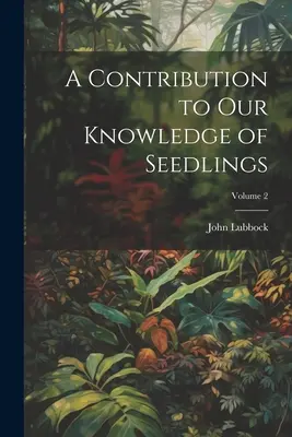 Contribution à la connaissance des jeunes plants ; Volume 2 - A Contribution to Our Knowledge of Seedlings; Volume 2