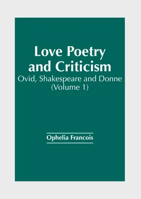Poésie et critique de l'amour : Ovide, Shakespeare et Donne (Volume 1) - Love Poetry and Criticism: Ovid, Shakespeare and Donne (Volume 1)
