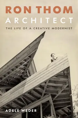Ron Thom, architecte : La vie d'un moderniste créatif - Ron Thom, Architect: The Life of a Creative Modernist