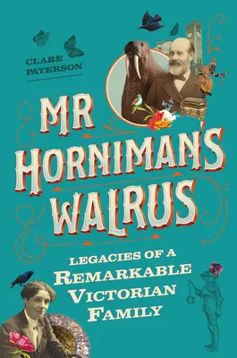 Le morse de MR Horniman : L'héritage d'une remarquable famille victorienne - MR Horniman's Walrus: Legacies of a Remarkable Victorian Family