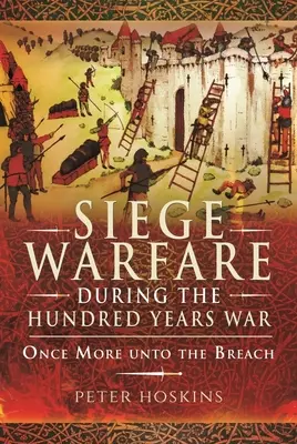 La guerre de siège pendant la guerre de Cent Ans : une fois de plus vers la brèche - Siege Warfare During the Hundred Years War: Once More Unto the Breach