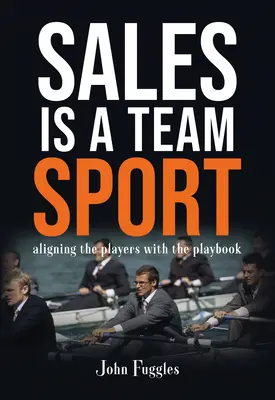La vente est un sport d'équipe : Aligner les joueurs sur le livre de jeu - Sales Is a Team Sport: Aligning the Players With the Playbook