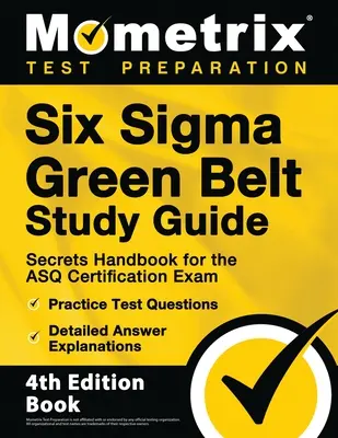 Six Sigma Green Belt Study Guide - Secrets Handbook for the ASQ Certification Exam, Practice Test Questions, Detailed Answer Explanations : [4e édition - Six Sigma Green Belt Study Guide - Secrets Handbook for the ASQ Certification Exam, Practice Test Questions, Detailed Answer Explanations: [4th Editio