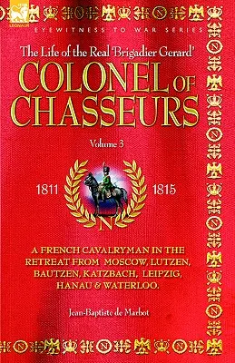 Colonel de Chasseurs - Un cavalier français dans la retraite de Moscou, Lutzen, Bautzen, Katzbach, Leipzig, Hanau et Waterloo. - Colonel of Chasseurs - A French Cavalryman in the Retreat from Moscow, Lutzen, Bautzen, Katzbach, Leipzig, Hanau & Waterloo.