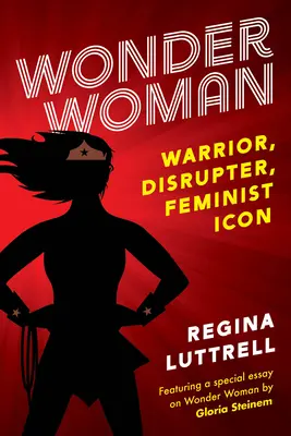 Wonder Woman : Guerrière, perturbatrice, icône féministe - Wonder Woman: Warrior, Disrupter, Feminist Icon