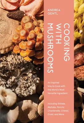 Cuisiner avec des champignons : Un guide pour les amateurs de champignons sur les ingrédients les plus polyvalents, les plus savoureux et les plus bénéfiques pour la santé. - Cooking with Mushrooms: A Fungi Lover's Guide to the World's Most Versatile, Flavorful, Health-Boosting Ingredients