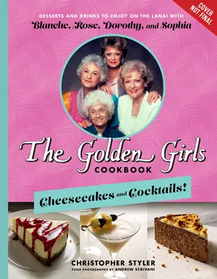 Le livre de cuisine des Golden Girls : Cheesecakes and Cocktails ! Les Desserts et les Boissons à déguster sur le Lanai avec Blanche, Rose, Dorothy, et Sophia - The Golden Girls Cookbook: Cheesecakes and Cocktails!: Desserts and Drinks to Enjoy on the Lanai with Blanche, Rose, Dorothy, and Sophia