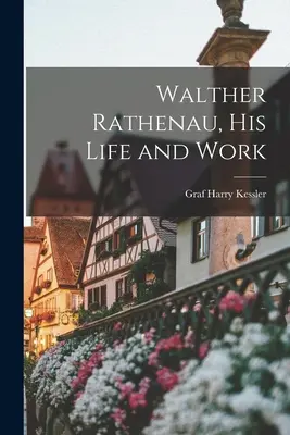 Walther Rathenau, sa vie et son œuvre - Walther Rathenau, His Life and Work