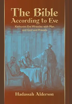 La Bible selon Eve : Kethuvim : Eve lutte avec l'homme et Dieu et l'emporte - The Bible According to Eve: Kethuvim: Eve Wrestles with Man and God and Prevails