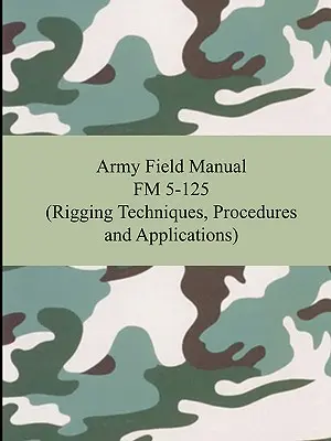 Manuel de campagne de l'armée FM 5-125 (techniques, procédures et applications de gréement) - Army Field Manual FM 5-125 (Rigging Techniques, Procedures and Applications)