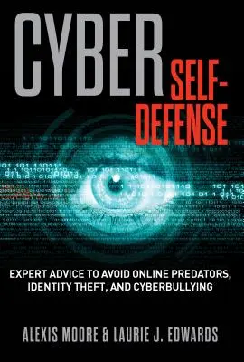 L'autodéfense cybernétique : Conseils d'experts pour éviter les prédateurs en ligne, le vol d'identité et la cyberintimidation - Cyber Self-Defense: Expert Advice to Avoid Online Predators, Identity Theft, and Cyberbullying