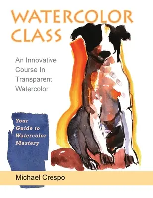 Cours d'aquarelle : Un cours innovant d'aquarelle transparente (dernière édition) - Watercolor Class: An Innovative Course in Transparent Watercolor (Latest Edition)