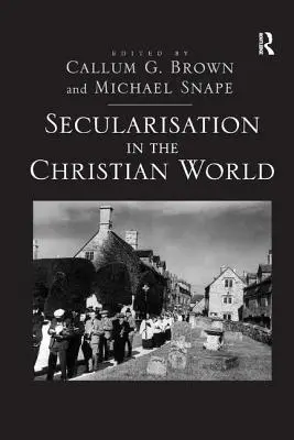 La sécularisation dans le monde chrétien : Essais en l'honneur de Hugh McLeod - Secularisation in the Christian World: Essays in Honour of Hugh McLeod