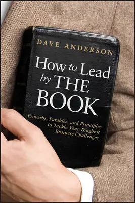 Comment diriger dans les règles de l'art : Proverbes, paraboles et principes pour relever vos défis commerciaux les plus difficiles - How to Lead by the Book: Proverbs, Parables, and Principles to Tackle Your Toughest Business Challenges