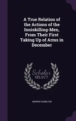 Une relation véridique des actions des hommes d'Inniskilling, depuis leur première prise d'armes en décembre - A True Relation of the Actions of the Inniskilling-Men, From Their First Taking Up of Arms in December