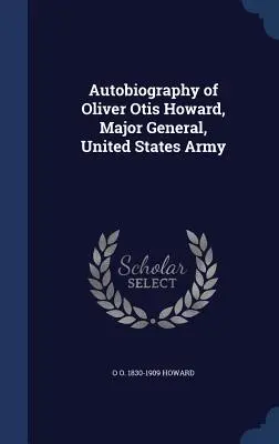 Autobiographie d'Oliver Otis Howard, général de division, armée américaine - Autobiography of Oliver Otis Howard, Major General, United States Army