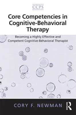 Compétences de base en thérapie cognitivo-comportementale : Devenir un thérapeute cognitivo-comportemental hautement efficace et compétent - Core Competencies in Cognitive-Behavioral Therapy: Becoming a Highly Effective and Competent Cognitive-Behavioral Therapist