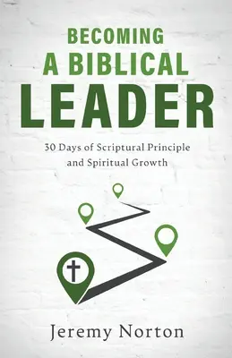 Devenir un leader biblique : 30 jours de principes bibliques et de croissance spirituelle - Becoming a Biblical Leader: 30 Days of Scriptural Principle and Spiritual Growth