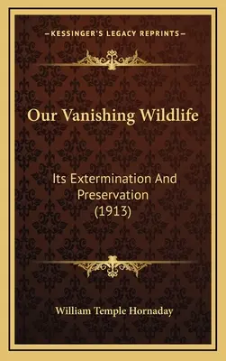 Notre faune en voie de disparition : son extermination et sa préservation (1913) - Our Vanishing Wildlife: Its Extermination And Preservation (1913)