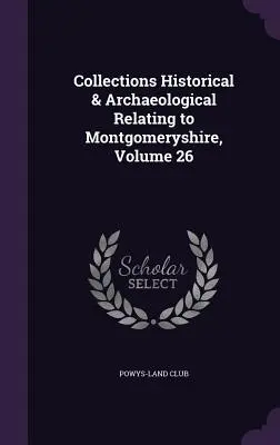 Collections historiques et archéologiques relatives au Montgoméryshire, Volume 26 - Collections Historical & Archaeological Relating to Montgomeryshire, Volume 26