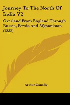 Voyage au nord de l'Inde V2 : Voyage terrestre depuis l'Angleterre à travers la Russie, la Perse et l'Afghanistan (1838) - Journey To The North Of India V2: Overland From England Through Russia, Persia And Afghanistan (1838)