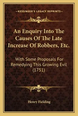 Une enquête sur les causes de l'augmentation récente du nombre de voleurs, etc. et quelques propositions pour remédier à ce mal croissant (1751) - An Enquiry Into The Causes Of The Late Increase Of Robbers, Etc.: With Some Proposals For Remedying This Growing Evil (1751)