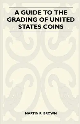 Guide pour l'évaluation des pièces de monnaie américaines - A Guide To The Grading Of United States Coins