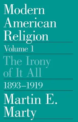 Religion américaine moderne, Volume 1 : L'ironie du sort, 1893-1919 Volume 1 - Modern American Religion, Volume 1: The Irony of It All, 1893-1919 Volume 1