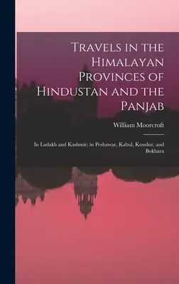 Voyages dans les provinces himalayennes de l'Hindoustan et du Panjab : Au Ladakh et au Cachemire ; à Peshawar, Kaboul, Kunduz et Bokhara. - Travels in the Himalayan Provinces of Hindustan and the Panjab: In Ladakh and Kashmir; in Peshawar, Kabul, Kunduz, and Bokhara