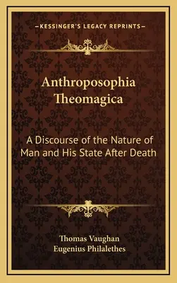 Anthroposophia Theomagica : Discours sur la nature de l'homme et son état après la mort - Anthroposophia Theomagica: A Discourse of the Nature of Man and His State After Death