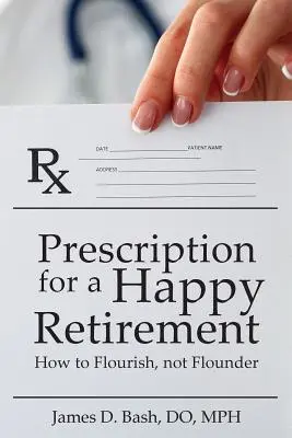 Prescription pour une retraite heureuse : Comment s'épanouir au lieu de s'effondrer - Prescription for a Happy Retirement: How to Flourish, Not Flounder