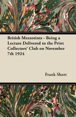 Mezzotints britanniques - Conférence prononcée devant le Print Collectors' Club le 7 novembre 1924 - British Mezzotints - Being a Lecture Delivered to the Print Collectors' Club on November 7th 1924