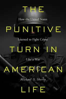 Le tournant punitif de la vie américaine : comment les États-Unis ont appris à combattre le crime comme une guerre - The Punitive Turn in American Life: How the United States Learned to Fight Crime Like a War
