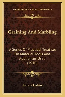 Graining And Marbling : Une série de traités pratiques sur les matériaux, les outils et les appareils utilisés (1910) - Graining And Marbling: A Series Of Practical Treatises On Material, Tools And Appliances Used (1910)