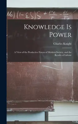 La connaissance, c'est le pouvoir : Une vue des forces productives de la société moderne et des résultats du travail - Knowledge is Power: A View of the Productive Forces of Modern Society, and the Results of Labour